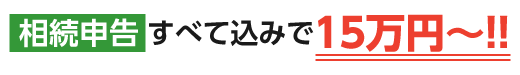 【相続申告すべて込みで１５万円～！！】